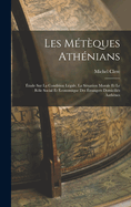 Les Meteques Athenians: Etude Sur La Condition Legale, La Situation Morale Et Le Role Social Et Economique Des Etrangers Domicilies Aathenes