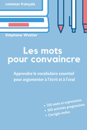 Les mots pour convaincre: Le vocabulaire essentiel pour argumenter ? l'?crit et ? l'oral