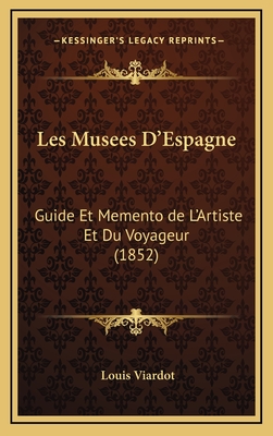 Les Musees D'Espagne: Guide Et Memento de L'Artiste Et Du Voyageur (1852) - Viardot, Louis
