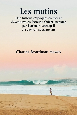 Les mutins Une histoire d'?poques en mer et d'aventures en Extr?me-Orient racont?e par Benjamin Lathrop il y a environ soixante ans - Hawes, Charles Boardman