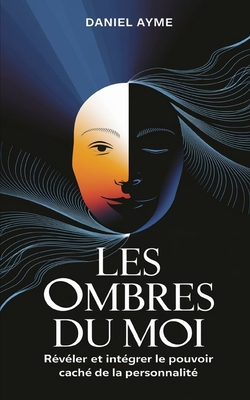 Les Ombres du Moi: R?v?ler et Int?grer le Pouvoir Cach? de la Personnalit? - Ayme, Daniel