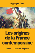 Les Origines de La France Contemporaine: Tome I: L'Ancien Regime