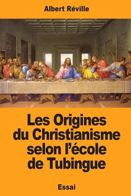 Les Origines du Christianisme selon l'cole de Tubingue - Reville, Albert