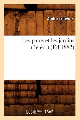 Les Parcs Et Les Jardins (3e ?d.) (?d.1882) - Lef?vre, Andr?