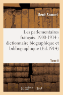 Les Parlementaires Fran?ais. Tome II, 1900-1914: Dictionnaire Biographique Et Bibliographique: Des S?nateurs, D?put?s, Ministres