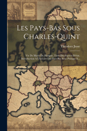 Les Pays-bas Sous Charles-quint: Vie De Marie De Hongrie, Tir?e Des Papiers D'?tat. Introduction A L'histoire Des Pays-bas Sous Philippe Ii...