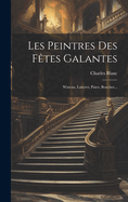 Les Peintres Des Fetes Galantes: Wateau, Lancret, Pater, Boucher...