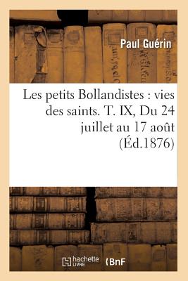 Les Petits Bollandistes: Vies Des Saints. T. IX, Du 24 Juillet Au 17 Ao?t (?d.1876) - Gu?rin, Paul