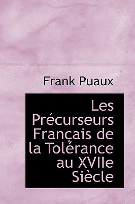 Les Pr?curseurs Fran?ais de la Tol?rance Au Xviie Si?cle - Puaux, Frank