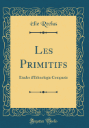 Les Primitifs: tudes d'Ethnologie Compare (Classic Reprint)