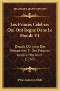 Les Princes Celebres Qui Ont Regne Dans Le Monde V1: Depuis L'Origine Des Monarchies Et Des Empires Jusqu'a Nos Jours (1769)