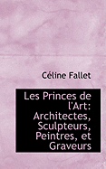 Les Princes de L'Art: Architectes, Sculpteurs, Peintres, Et Graveurs