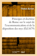 Les Principes Et La Doctrine de Rome Sur Le Sujet de l'Excommunication Et de la Dposition Des Roys: Traduit de l'Anglois