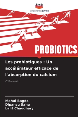 Les probiotiques: Un acclrateur efficace de l'absorption du calcium - Bagde, Mehul, and Sahu, Dipansu, and Chaudhary, Lalit