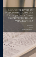 Les Quatre Livres de Philosophie Morale Et Politique de La Chine Traduits Du Chinois Par G. Pauthier: Confucius Et Mencius...