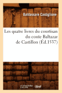 Les Quatre Livres Du Courtisan Du Conte Baltazar de Castillon (d.1537)
