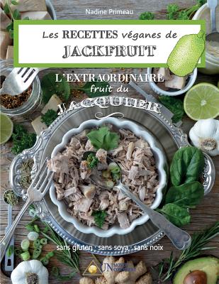 Les recettes V?ganes de Jackfruit, l'Extraordinaire fruit du Jacquier: Sans gluten, Sans soya, Sans noix - Primeau, Nadine