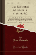 Les Registres d'Urbain IV (1261-1264), Vol. 2: Recueil Des Bulles de Ce Pape Publi?es Ou Analys?es d'Apr?s Les Manuscrits Originaux Du Vatican; Registre Ordinaire, Tome Premier (Classic Reprint)