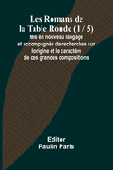 Les Romans de la Table Ronde (1 / 5); Mis en nouveau langage et accompagns de recherches sur l'origine et le caractre de ces grandes compositions