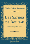Les Satires de Boileau: Commentees Par Lui-Meme (Classic Reprint)