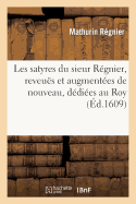 Les Satyres Du Sieur R?gnier, Reveu?s Et Augment?es de Nouveau, D?di?es Au Roy - R?gnier, Mathurin