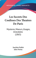 Les Secrets Des Coulisses Des Theatres de Paris: Mysteres, Moeurs, Usages, Anecdotes (1865)