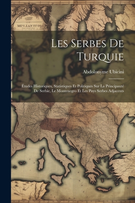 Les Serbes De Turquie: tudes Historiques, Statistiques Et Politiques Sur La Principaut De Serbie, Le Montenegro Et Les Pays Serbes Adjacents - Ubicini, Abdolonyme