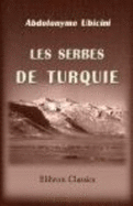 Les Serbes De Turquie: ?tudes Historiques, Statistiques Et Politiques Sur La Principaut? De Serbie, Le Montenegro Et Les Pays Serbes Adjacents - Abdolonyme Ubicini