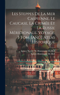 Les Steppes De La Mer Caspienne, Le Caucase, La Crime Et La Russie Mridionale. Voyage. 3 Tom. [And] Atlas Historique