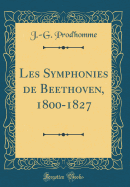 Les Symphonies de Beethoven, 1800-1827 (Classic Reprint)