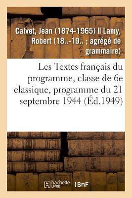 Les Textes Fran?ais Du Programme, Classe de 6e Classique, Programme Du 21 Septembre 1944. 2e ?dition - Calvet, Jean