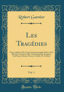 Les Tragedies, Vol. 1: Treuer Abdruck Der Ersten Gesammtausgabe (Paris 1585) Mit Den Varianten Aller Vorhergehenden Ausgaben Und Einem Glossar; Porcie, Cornelie, M. Antoine (Classic Reprint)