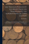 Les Travaux Publics Et Les Mines Dans Les Traditions Et Les Superstitions De Tous Les Pays: Les Routes, Les Ponts, Les Chemins De Fer, Les Digues, Les Canaux, L'hydraulique, Les Ports, Les Phares, Les Mines Et Les Mineurs