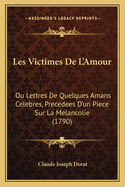 Les Victimes de L'Amour: Ou Lettres de Quelques Amans Celebres, Precedees D'Un Piece Sur La Melancolie (1790)