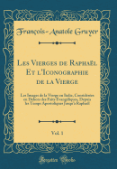 Les Vierges de Raphael Et L'Iconographie de la Vierge, Vol. 1: Les Images de la Vierge En Italie, Considerees En Dehors Des Faits Evangeliques, Depuis Les Temps Apostoliques Jusqu'a Raphael (Classic Reprint)