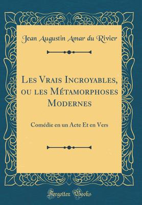 Les Vrais Incroyables, Ou Les Metamorphoses Modernes: Comedie En Un Acte Et En Vers (Classic Reprint) - Rivier, Jean Augustin Amar Du