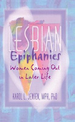 Lesbian Epiphanies: Women Coming Out in Later Life - Jensen, Karol L, MPH, PhD