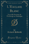 L'Esclave Blanc: Nouvelle Peinture de l'Esclavage En Amrique (Classic Reprint)