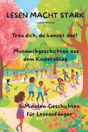 LESEN MACHT STARK Trau dich, du kannst das! - Mutmachgeschichten aus dem Kinderalltag: 5-Minuten-Geschichten fr Leseanfnger