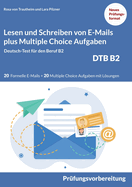 Lesen und Schreiben von E-MAILS und Multiple Choice Aufgaben: Deutsch-Test f?r den Beruf B2-DTB mit Lsungsvorschl?gen B2 Pr?fungsvorbereitung