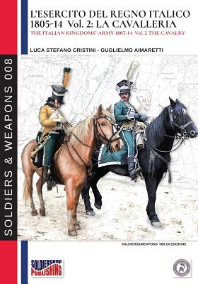 L'Esercito del Regno Italico 1805-1814. Vol. 2 La Cavalleria - Cristini, Luca Stefano, and Aimaretti, Guglielmo