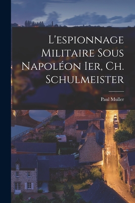 L'espionnage Militaire Sous Napolon Ier, Ch. Schulmeister - Muller, Paul