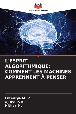 L'Esprit Algorithmique: Comment Les Machines Apprennent ? Penser - M V, Ishwarya, and P R, Ajitha, and M, Nithya