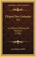 L'Esprit Des Croisades V2: Ou Histoire Politique Et Militaire (1780)