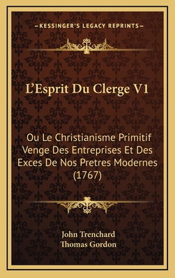 L'Esprit Du Clerge V1: Ou Le Christianisme Primitif Venge Des Entreprises Et Des Exces De Nos Pretres Modernes (1767) - Trenchard, John, and Gordon, Thomas