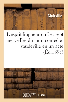 L'esprit frappeur ou Les sept merveilles du jour, com?die-vaudeville en un acte - Clairville, and De Vaulabelle, Eleonore