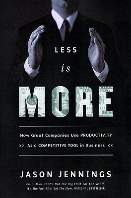 Less Is More: How Great Companies Use Productivity - Jennings, Jason, and Anders, George