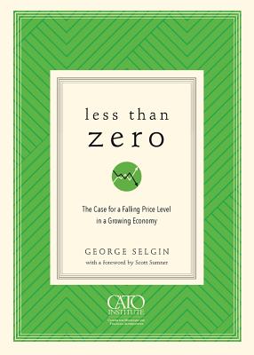 Less Than Zero: The Case for a Falling Price Level in a Growing Economy - Selgin, George