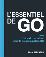 L'Essentiel de GO: Guide du Dbutant pour la Programmation GO