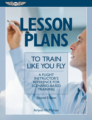 Lesson Plans to Train Like You Fly: A Flight Instructor's Reference for Scenario-Based Training - McMahan, Arlynn